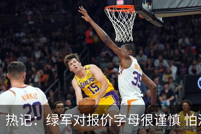 热记：绿军对报价字母很谨慎 怕没得到字母同时还失去杰伦·布朗